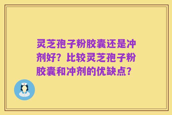 灵芝孢子粉胶囊还是冲剂好？比较灵芝孢子粉胶囊和冲剂的优缺点？