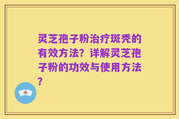 灵芝孢子粉治疗斑秃的有效方法?详解灵芝孢子粉的功效与使用方法?