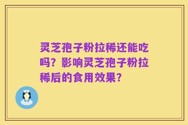 灵芝孢子粉拉稀还能吃吗？影响灵芝孢子粉拉稀后的食用效果？
