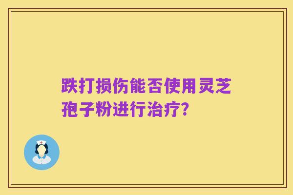 跌打损伤能否使用灵芝孢子粉进行治疗？