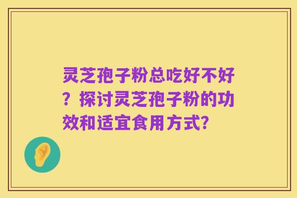 灵芝孢子粉总吃好不好?探讨灵芝孢子粉的功效和适宜食用方式?