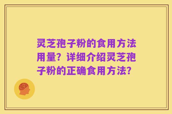 灵芝孢子粉的食用方法用量？详细介绍灵芝孢子粉的正确食用方法？