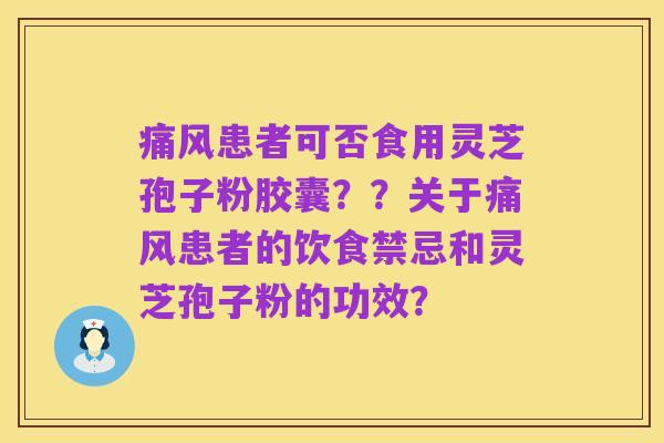 痛风患者可否食用灵芝孢子粉胶囊??关于痛风患者的饮食禁忌和灵芝孢子粉的功效?