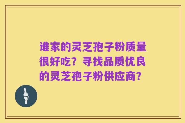 谁家的灵芝孢子粉质量很好吃？寻找品质优良的灵芝孢子粉供应商？