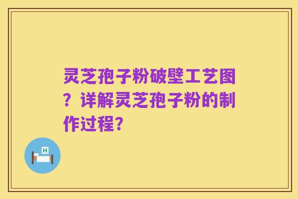 灵芝孢子粉破壁工艺图？详解灵芝孢子粉的制作过程？
