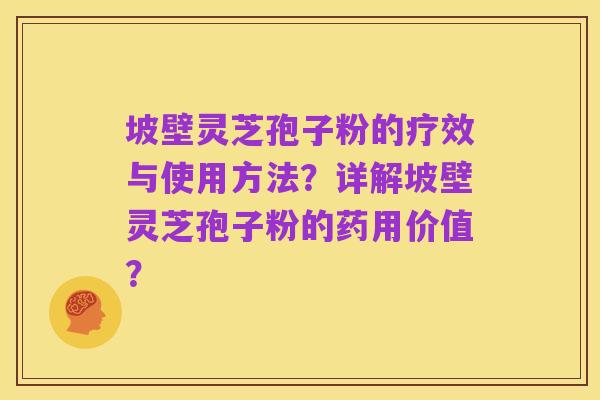 坡壁灵芝孢子粉的疗效与使用方法?详解坡壁灵芝孢子粉的药用价值?