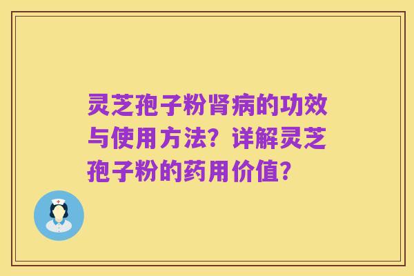 灵芝孢子粉肾病的功效与使用方法?详解灵芝孢子粉的药用价值?