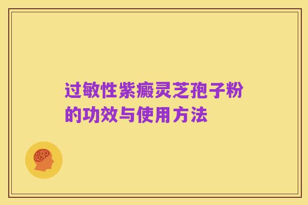 过敏性紫癜灵芝孢子粉的功效与使用方法
