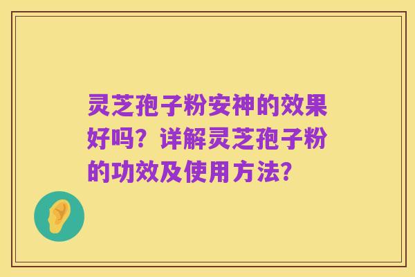 灵芝孢子粉安神的效果好吗?详解灵芝孢子粉的功效及使用方法?