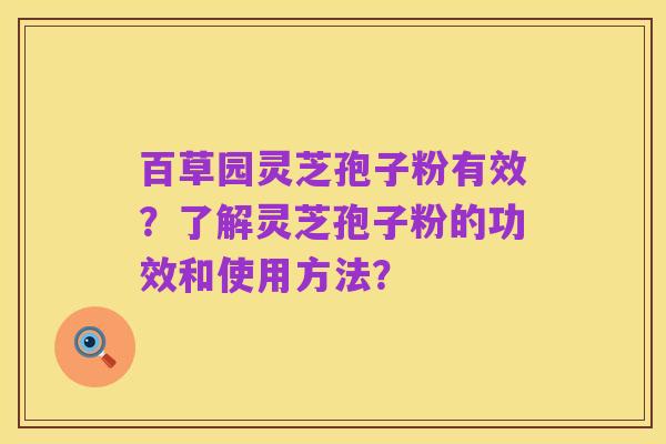 百草园灵芝孢子粉有效?了解灵芝孢子粉的功效和使用方法?