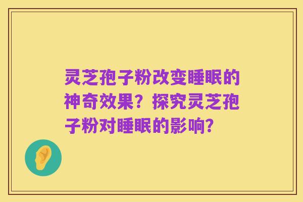 灵芝孢子粉改变睡眠的神奇效果?探究灵芝孢子粉对睡眠的影响?