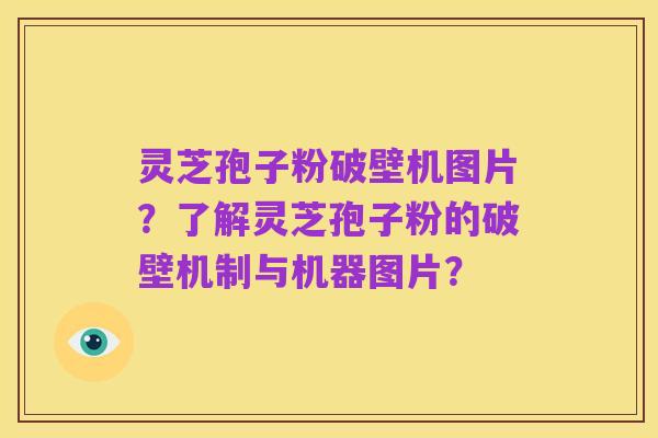 灵芝孢子粉破壁机图片？了解灵芝孢子粉的破壁机制与机器图片？