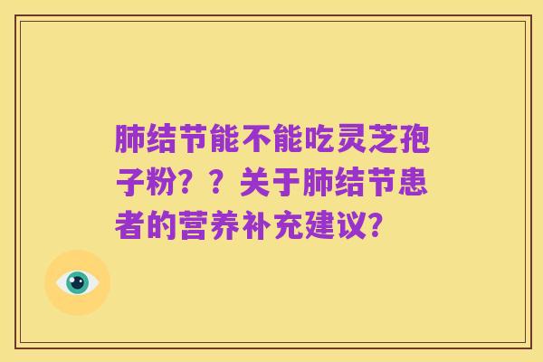 肺结节能不能吃灵芝孢子粉??关于肺结节患者的营养补充建议?