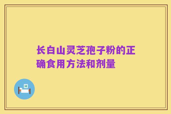 长白山灵芝孢子粉的正确食用方法和剂量