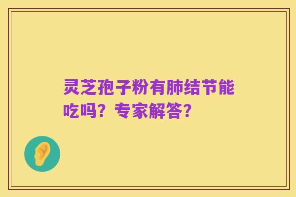 灵芝孢子粉有肺结节能吃吗？专家解答？