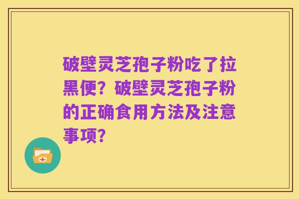 破壁灵芝孢子粉吃了拉黑便?破壁灵芝孢子粉的正确食用方法及注意事项?