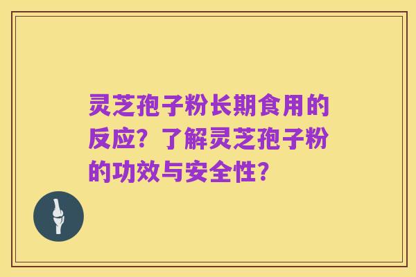 灵芝孢子粉长期食用的反应？了解灵芝孢子粉的功效与安全性？