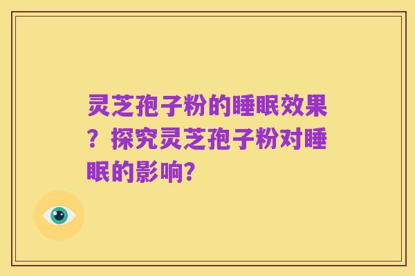 灵芝孢子粉的睡眠效果？探究灵芝孢子粉对睡眠的影响？