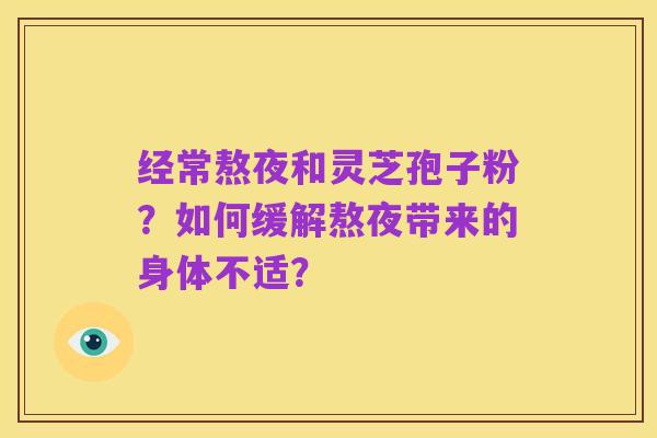 经常熬夜和灵芝孢子粉？如何缓解熬夜带来的身体不适？