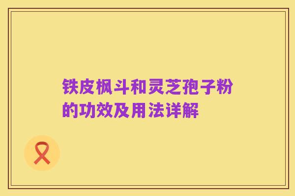 铁皮枫斗和灵芝孢子粉的功效及用法详解