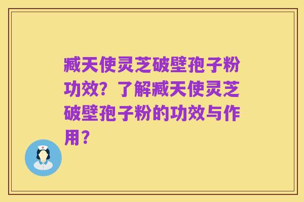 臧天使灵芝破壁孢子粉功效?了解臧天使灵芝破壁孢子粉的功效与作用?