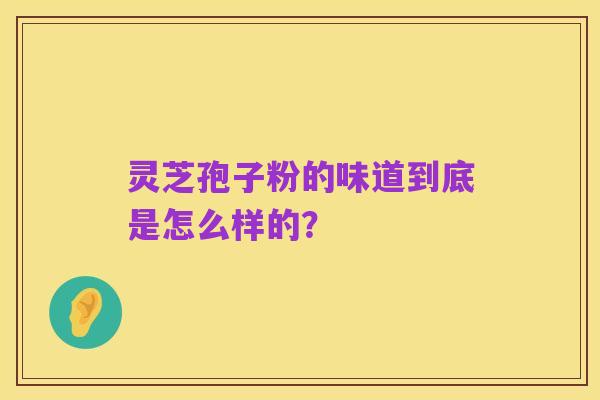 灵芝孢子粉的味道到底是怎么样的？