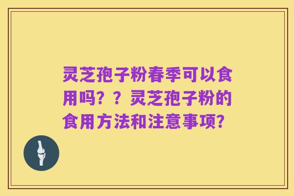灵芝孢子粉春季可以食用吗？？灵芝孢子粉的食用方法和注意事项？