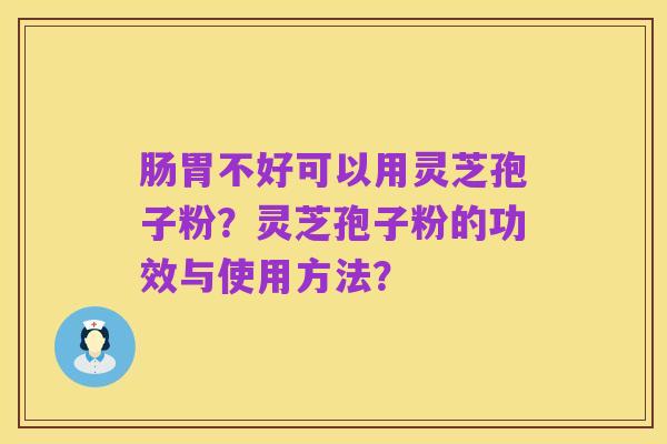 肠胃不好可以用灵芝孢子粉?灵芝孢子粉的功效与使用方法?