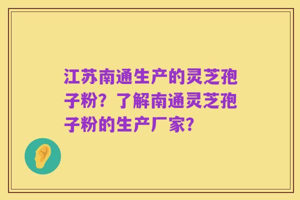 江苏南通生产的灵芝孢子粉？了解南通灵芝孢子粉的生产厂家？