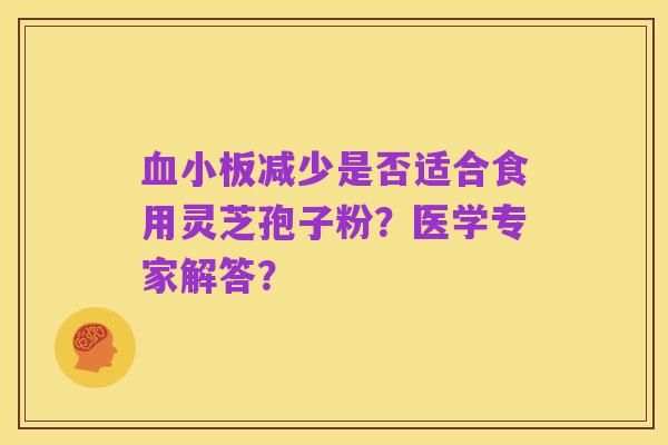血小板减少是否适合食用灵芝孢子粉？医学专家解答？