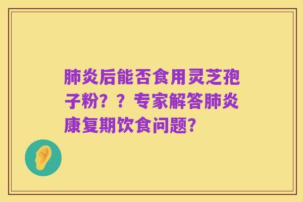 肺炎后能否食用灵芝孢子粉??专家解答肺炎康复期饮食问题?