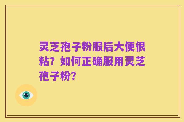 灵芝孢子粉服后大便很粘？如何正确服用灵芝孢子粉？