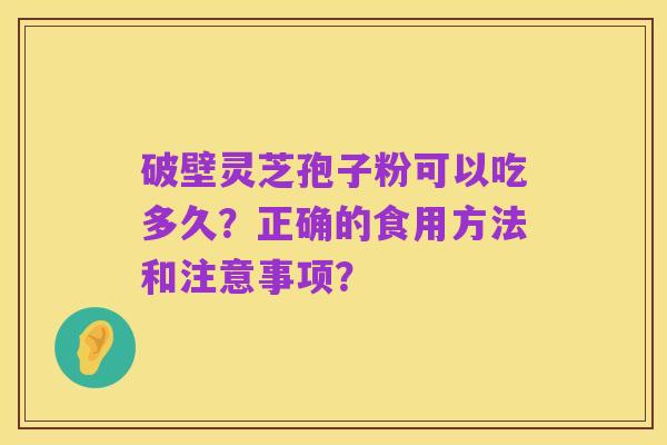 破壁灵芝孢子粉可以吃多久？正确的食用方法和注意事项？
