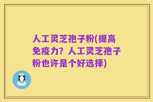 人工灵芝孢子粉(提高免疫力?人工灵芝孢子粉也许是个好选择)