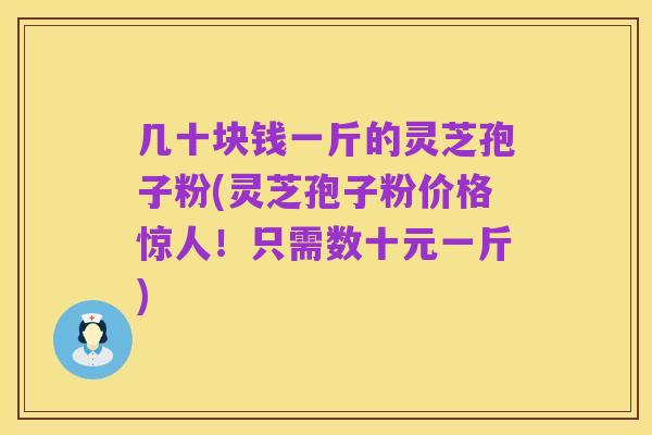 几十块钱一斤的灵芝孢子粉(灵芝孢子粉价格惊人！只需数十元一斤)