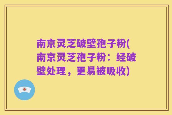 南京灵芝破壁孢子粉(南京灵芝孢子粉:经破壁处理,更易被吸收)