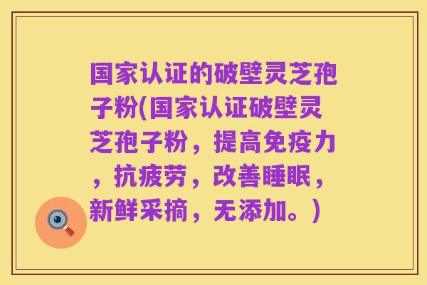 国家认证的破壁灵芝孢子粉(国家认证破壁灵芝孢子粉，提高免疫力，抗疲劳，改善睡眠，新鲜采摘，无添加。)