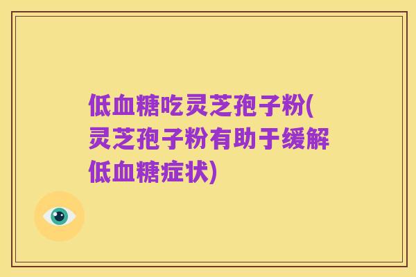 低血糖吃灵芝孢子粉(灵芝孢子粉有助于缓解低血糖症状)