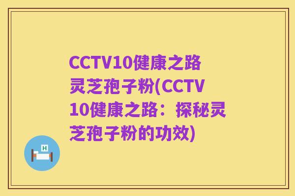 CCTV10健康之路灵芝孢子粉(CCTV10健康之路:探秘灵芝孢子粉的功效)