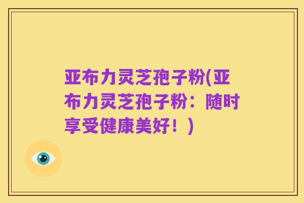 亚布力灵芝孢子粉(亚布力灵芝孢子粉:随时享受健康美好!)