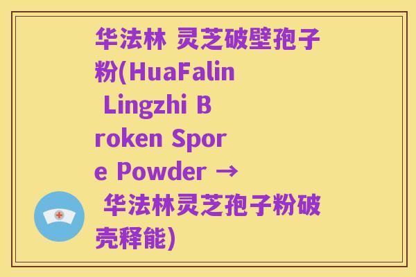 华法林 灵芝破壁孢子粉(HuaFalin Lingzhi Broken Spore Powder → 华法林灵芝孢子粉破壳释能)