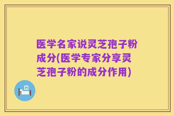医学名家说灵芝孢子粉成分(医学专家分享灵芝孢子粉的成分作用)