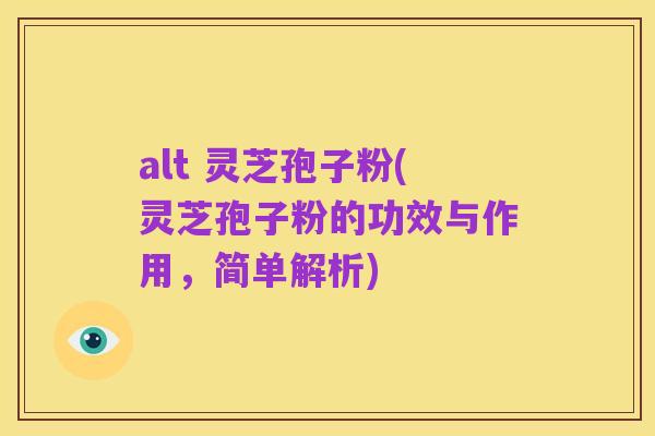 alt 灵芝孢子粉(灵芝孢子粉的功效与作用,简单解析)