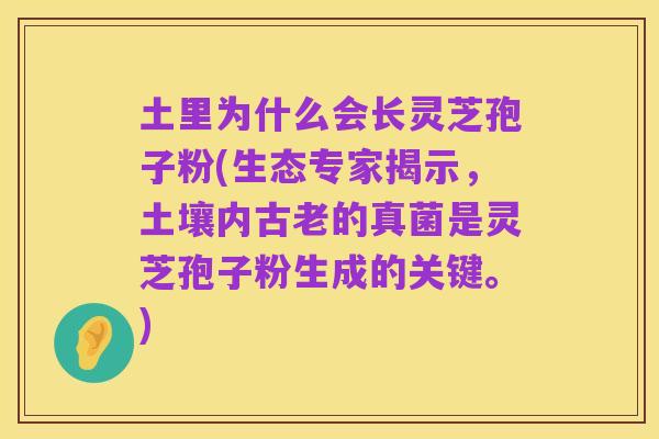 土里为什么会长灵芝孢子粉(生态专家揭示,土壤内古老的真菌是灵芝孢子粉生成的关键。)