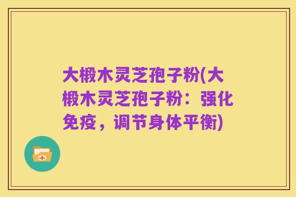 大椴木灵芝孢子粉(大椴木灵芝孢子粉:强化免疫,调节身体平衡)