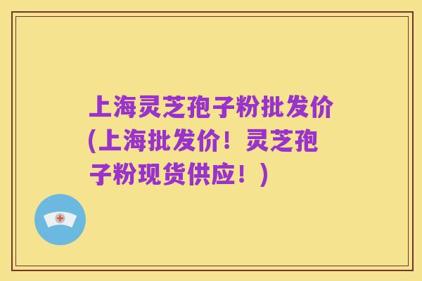 上海灵芝孢子粉批发价(上海批发价!灵芝孢子粉现货供应!)
