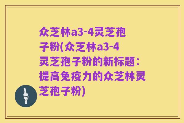 众芝林a3-4灵芝孢子粉(众芝林a3-4灵芝孢子粉的新标题:提高免疫力的众芝林灵芝孢子粉)