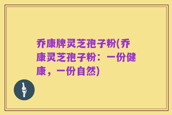 乔康牌灵芝孢子粉(乔康灵芝孢子粉:一份健康,一份自然)