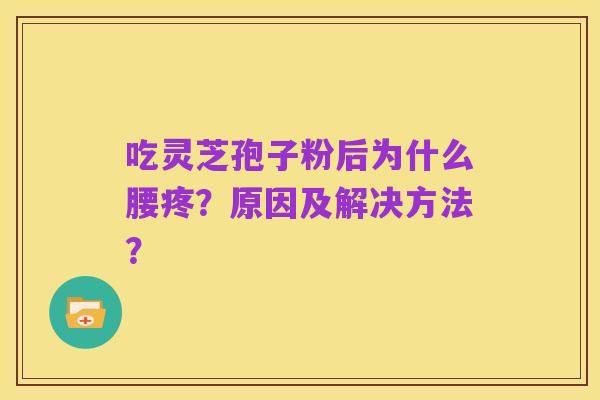 吃灵芝孢子粉后为什么腰疼？原因及解决方法？