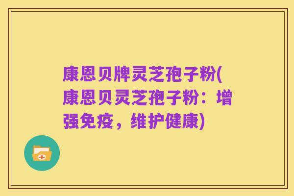 康恩贝牌灵芝孢子粉(康恩贝灵芝孢子粉:增强免疫,维护健康)